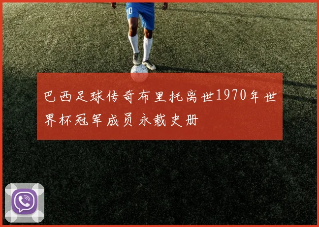 巴西足球传奇布里托离世1970年世界杯冠军成员永载史册