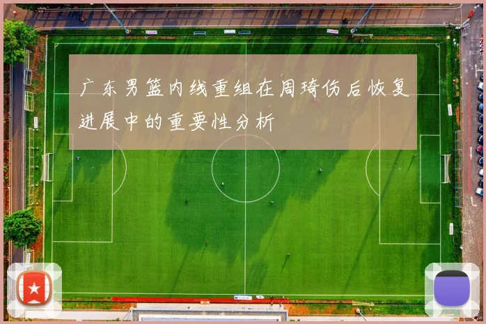 广东男篮内线重组在周琦伤后恢复进展中的重要性分析