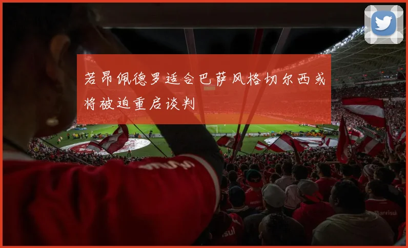 若昂佩德罗适合巴萨风格切尔西或将被迫重启谈判