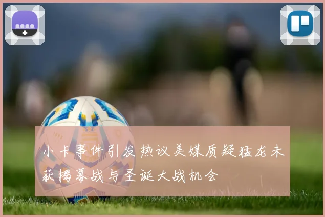 小卡事件引发热议美媒质疑猛龙未获揭幕战与圣诞大战机会