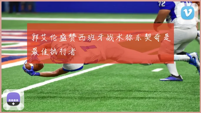 郭艾伦盛赞西班牙战术称东契奇是最佳执行者