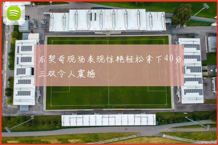 东契奇现场表现惊艳轻松拿下40分三双令人震撼