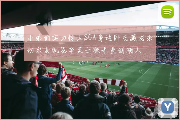小弟们实力惊人SGA身边卧虎藏龙米切尔麦凯恩华莱士联手重创湖人