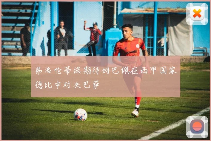 弗洛伦蒂诺期待姆巴佩在西甲国家德比中对决巴萨
