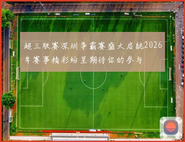 超三联赛深圳争霸赛盛大启航2026年赛事精彩纷呈期待你的参与