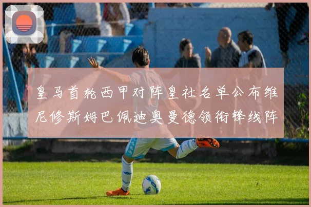 皇马首轮西甲对阵皇社名单公布维尼修斯姆巴佩迪奥曼德领衔锋线阵容