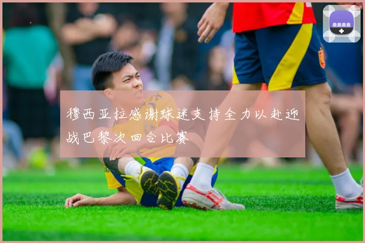 穆西亚拉感谢球迷支持全力以赴迎战巴黎次回合比赛