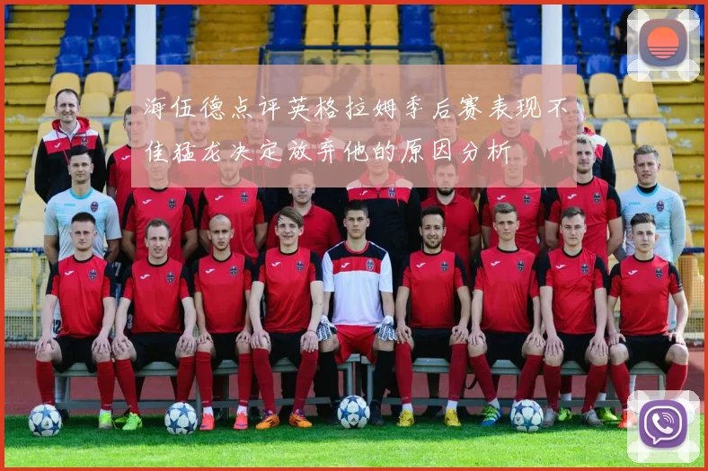 海伍德点评英格拉姆季后赛表现不佳猛龙决定放弃他的原因分析